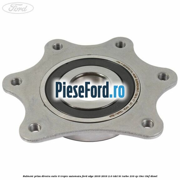 Rulment priza directa cutie 6 trepte automata Ford Edge 2016-2018 2.0 TDCi Bi-Turbo 210 cp T9CE, T9CF diesel
