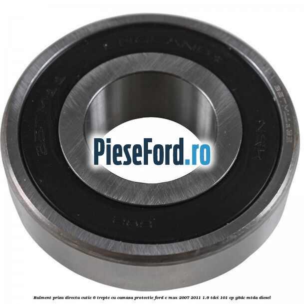 Rulment priza directa cutie 6 trepte cu camasa protectie Ford C-Max 2007-2011 1.6 TDCi 101 cp Rulment priza directa cutie 6 trepte cu camasa protectie Ford C-Max 2007-2011 1.6 TDCi 101 cp G8DC, MTDA diesel