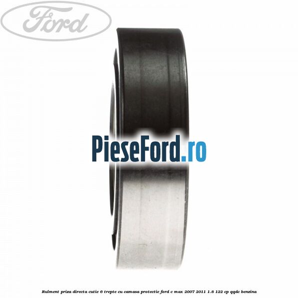 Rulment priza directa cutie 6 trepte cu camasa protectie Ford C-Max 2007-2011 1.8 122 cp QQDC benzina
