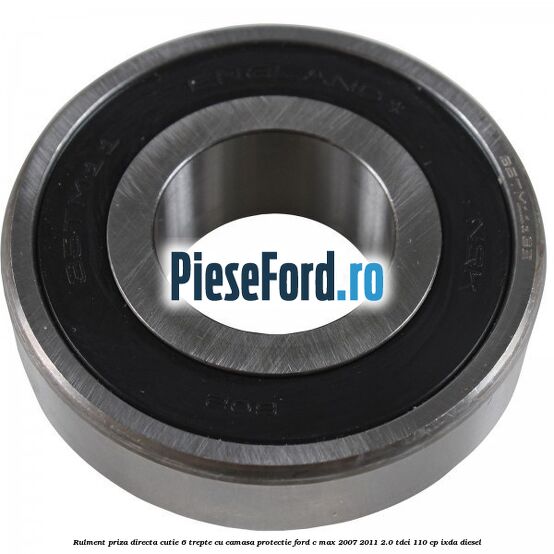 Rulment priza directa cutie 6 trepte cu camasa protectie Ford C-Max 2007-2011 2.0 TDCi 110 cp Rulment priza directa cutie 6 trepte cu camasa protectie Ford C-Max 2007-2011 2.0 TDCi 110 cp IXDA diesel