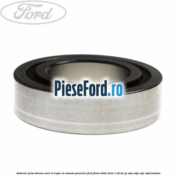 Rulment priza directa cutie 6 trepte cu camasa protectie Ford Fiesta 2008-2012 1.25 82 cp SNJA, SNJB, SNJC, SNJD benzina