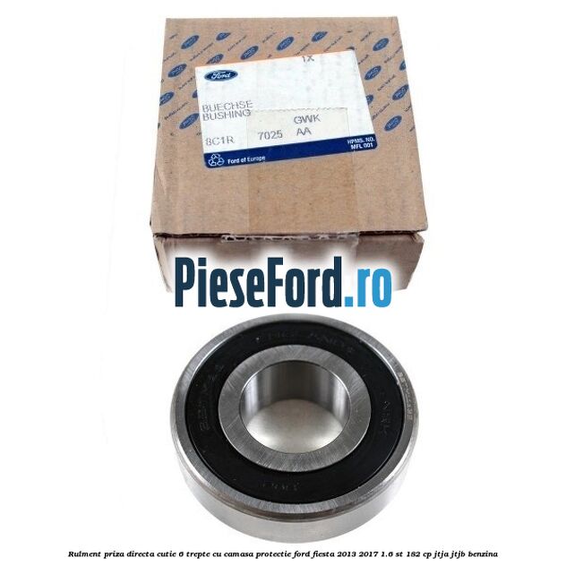 Rulment priza directa cutie 6 trepte cu camasa protectie Ford Fiesta 2013-2017 1.6 ST 182 cp JTJA, JTJB benzina