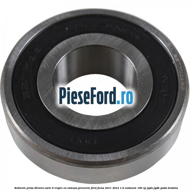 Rulment priza directa cutie 6 trepte cu camasa protectie Ford Focus 2011-2014 1.6 EcoBoost 150 cp Rulment priza directa cutie 6 trepte cu camasa protectie Ford Focus 2011-2014 1.6 EcoBoost 150 cp JQDA, JQDB, YUDA benzina