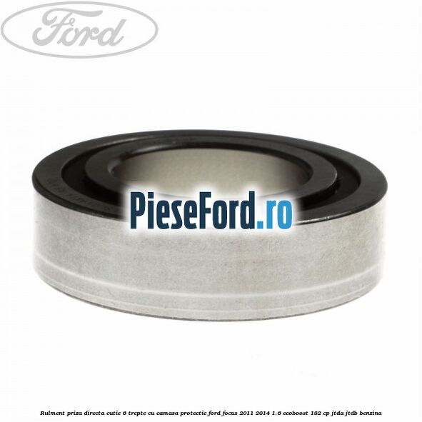 Rulment priza directa cutie 6 trepte cu camasa protectie Ford Focus 2011-2014 1.6 EcoBoost 182 cp JTDA, JTDB benzina