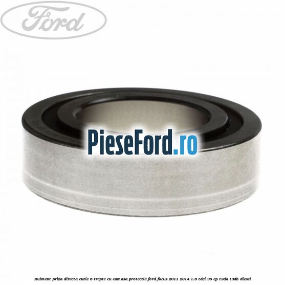 Rulment priza directa cutie 6 trepte cu camasa protectie Ford Focus 2011-2014 1.6 TDCi 95 cp T3DA, T3DB diesel