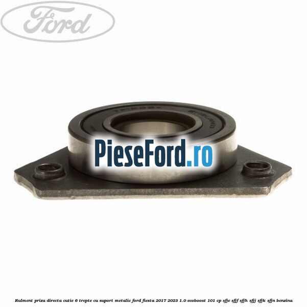 Rulment priza directa cutie 6 trepte cu suport metalic Ford Fiesta 2017-2023 1.0 EcoBoost 101 cp SFJE, SFJF, SFJH, SFJJ, SFJK, SFJN benzina