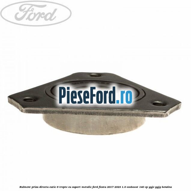 Rulment priza directa cutie 6 trepte cu suport metalic Ford Fiesta 2017-2023 1.0 EcoBoost 140 cp YYJE, YYJG benzina