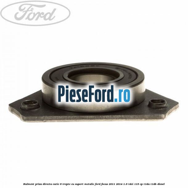 Rulment priza directa cutie 6 trepte cu suport metalic Ford Focus 2011-2014 1.6 TDCi 115 cp T1DA, T1DB diesel