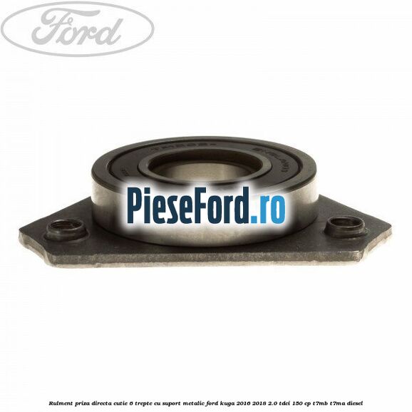 Rulment priza directa cutie 6 trepte cu suport metalic Ford Kuga 2016-2018 2.0 TDCi 150 cp Rulment priza directa cutie 6 trepte cu suport metalic Ford Kuga 2016-2018 2.0 TDCi 150 cp T7MB, T7MA diesel