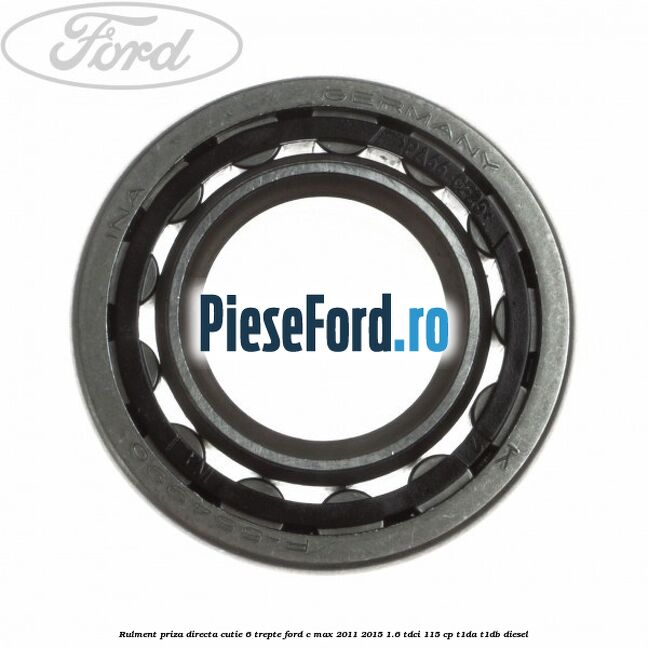 Rulment priza directa cutie 6 trepte Ford C-Max 2011-2015 1.6 TDCi 115 cp Rulment priza directa cutie 6 trepte Ford C-Max 2011-2015 1.6 TDCi 115 cp T1DA, T1DB diesel