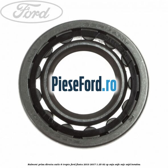 Rulment priza directa cutie 6 trepte Ford Fiesta 2013-2017 1.25 82 cp SNJA, SNJB, SNJC, SNJD benzina
