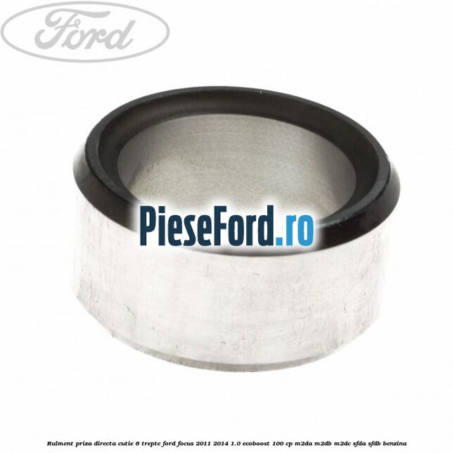 Rulment priza directa cutie 6 trepte Ford Focus 2011-2014 1.0 EcoBoost 100 cp M2DA, M2DB, M2DC, SFDA, SFDB benzina