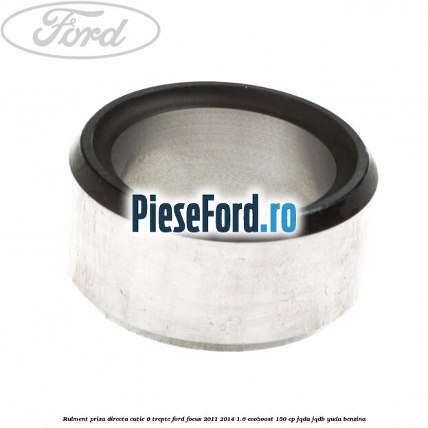 Rulment priza directa cutie 6 trepte Ford Focus 2011-2014 1.6 EcoBoost 150 cp JQDA, JQDB, YUDA benzina
