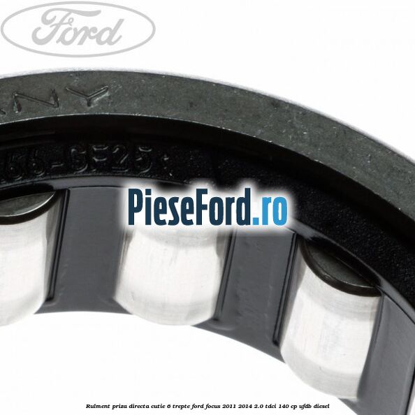 Rulment priza directa cutie 6 trepte Ford Focus 2011-2014 2.0 TDCi 140 cp Rulment priza directa cutie 6 trepte Ford Focus 2011-2014 2.0 TDCi 140 cp UFDB diesel