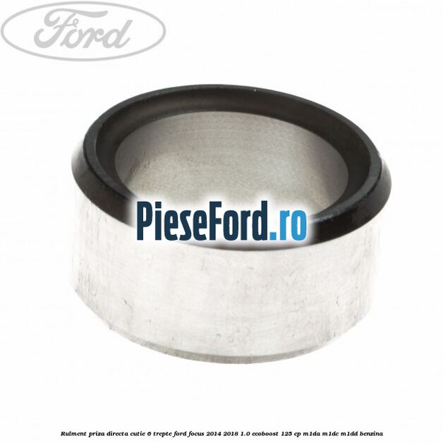 Rulment priza directa cutie 6 trepte Ford Focus 2014-2018 1.0 EcoBoost 125 cp M1DA, M1DC, M1DD benzina