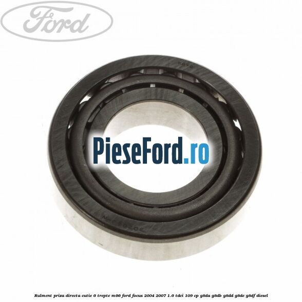 Rulment priza directa cutie 6 trepte M66 Ford Focus 2004-2007 1.6 TDCi 109 cp Rulment priza directa cutie 6 trepte M66 Ford Focus 2004-2007 1.6 TDCi 109 cp G8DA, G8DB, G8DD, G8DE, G8DF diesel