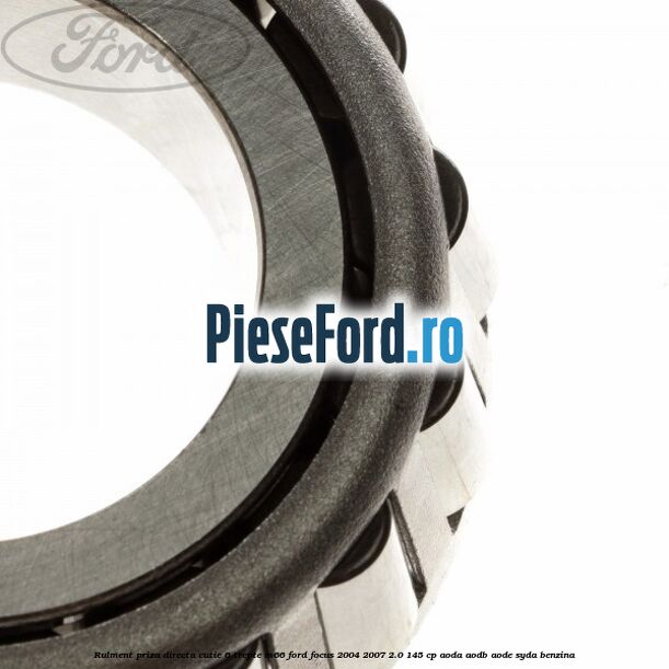 Rulment priza directa cutie 6 trepte M66 Ford Focus 2004-2007 2.0 145 cp AODA, AODB, AODE, SYDA benzina