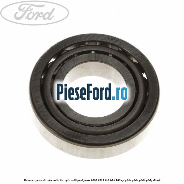 Rulment priza directa cutie 6 trepte M66 Ford Focus 2008-2011 2.0 TDCi 136 cp G6DA, G6DB, G6DD, G6DG diesel