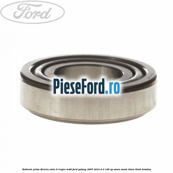 Rulment priza directa cutie 6 trepte M66 Ford Galaxy 2007-2014 2.0 145 cp Rulment priza directa cutie 6 trepte M66 Ford Galaxy 2007-2014 2.0 145 cp AOWA, AOWB, TBWA, TBWB benzina