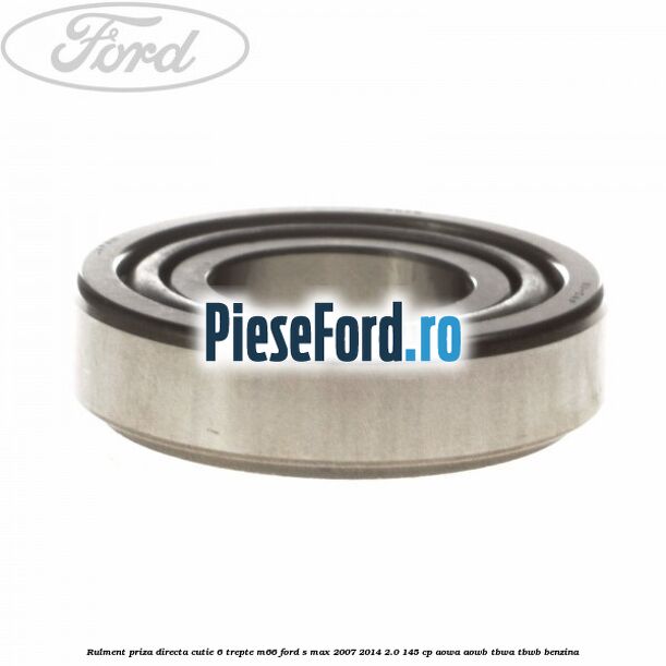 Rulment priza directa cutie 6 trepte M66 Ford S-Max 2007-2014 2.0 145 cp AOWA, AOWB, TBWA, TBWB benzina