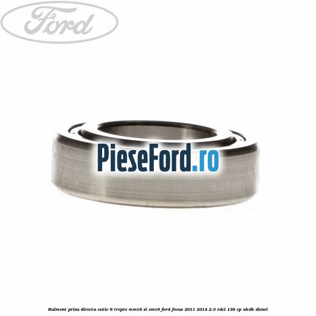 Rulment priza directa cutie 6 trepte MMT6 si VMT6 Ford Focus 2011-2014 2.0 TDCi 136 cp UKDB diesel