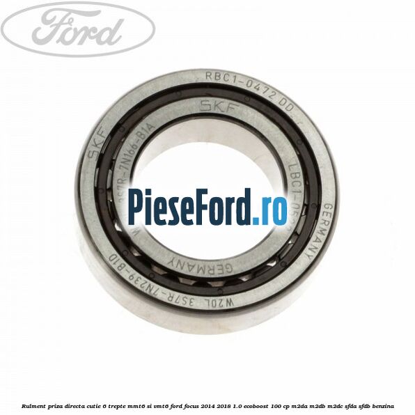 Rulment priza directa cutie 6 trepte MMT6 si VMT6 Ford Focus 2014-2018 1.0 EcoBoost 100 cp M2DA, M2DB, M2DC, SFDA, SFDB benzina