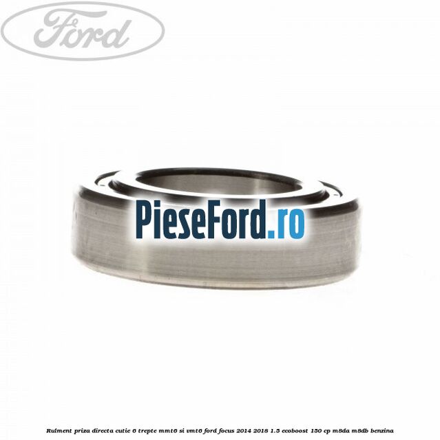 Rulment priza directa cutie 6 trepte MMT6 si VMT6 Ford Focus 2014-2018 1.5 EcoBoost 150 cp M8DA, M8DB benzina