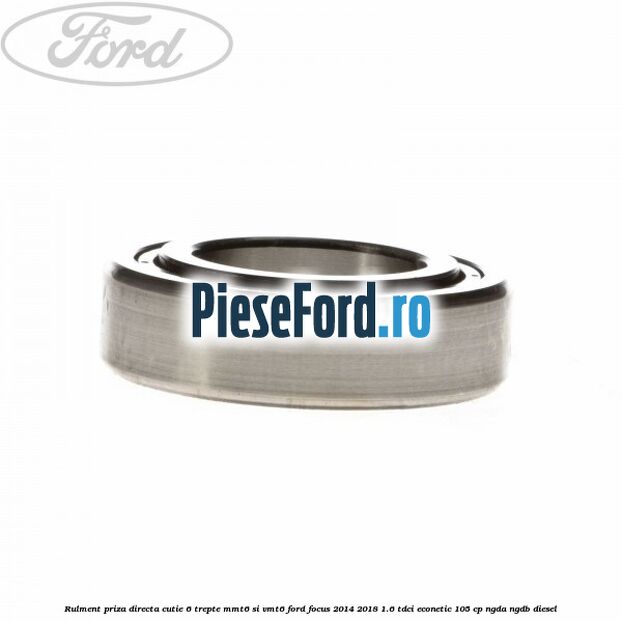 Rulment priza directa cutie 6 trepte MMT6 si VMT6 Ford Focus 2014-2018 1.6 TDCi ECOnetic 105 cp NGDA, NGDB diesel