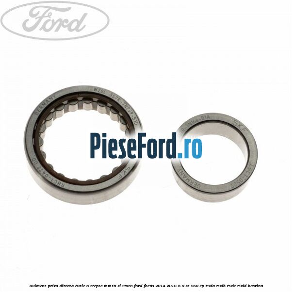 Rulment priza directa cutie 6 trepte MMT6 si VMT6 Ford Focus 2014-2018 2.0 ST 250 cp R9DA, R9DB, R9DC, R9DD benzina