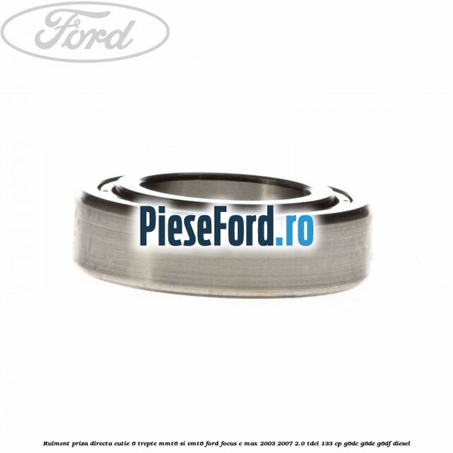 Rulment priza directa cutie 6 trepte MMT6 si VMT6 Ford Focus C-Max 2003-2007 2.0 TDCi 133 cp G6DC, G6DE, G6DF diesel