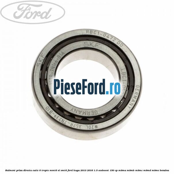 Rulment priza directa cutie 6 trepte MMT6 si VMT6 Ford Kuga 2013-2016 1.5 EcoBoost 150 cp M8MA, M8MB, M8MC, M8MD, M8ME benzina