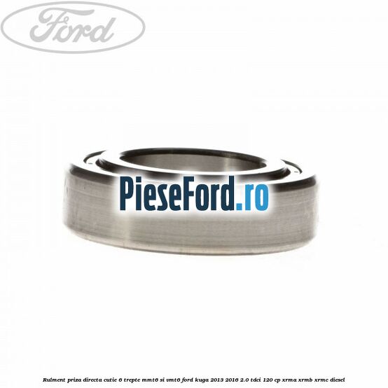 Rulment priza directa cutie 6 trepte MMT6 si VMT6 Ford Kuga 2013-2016 2.0 TDCi 120 cp XRMA, XRMB, XRMC diesel