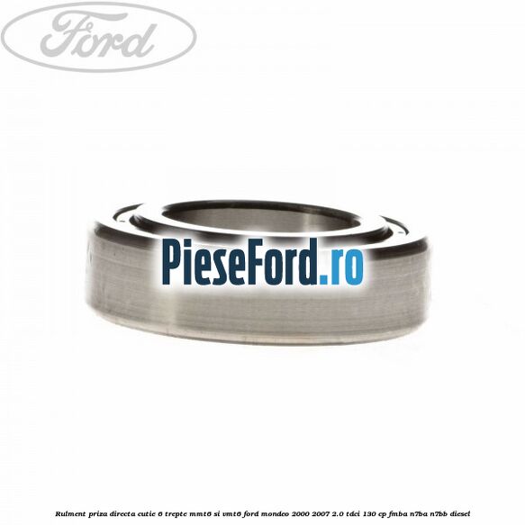 Rulment priza directa cutie 6 trepte MMT6 si VMT6 Ford Mondeo 2000-2007 2.0 TDCi 130 cp FMBA, N7BA, N7BB diesel