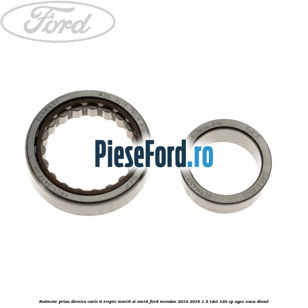 Rulment priza directa cutie 6 trepte MMT6 si VMT6 Ford Mondeo 2014-2018 1.5 TDCi 120 cp Rulment priza directa cutie 6 trepte MMT6 si VMT6 Ford Mondeo 2014-2018 1.5 TDCi 120 cp UGCC, XUCA diesel