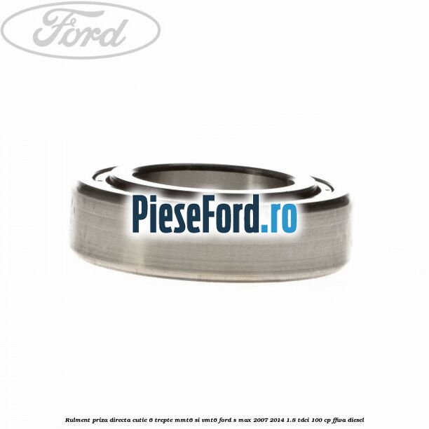 Rulment priza directa cutie 6 trepte MMT6 si VMT6 Ford S-Max 2007-2014 1.8 TDCi 100 cp FFWA diesel