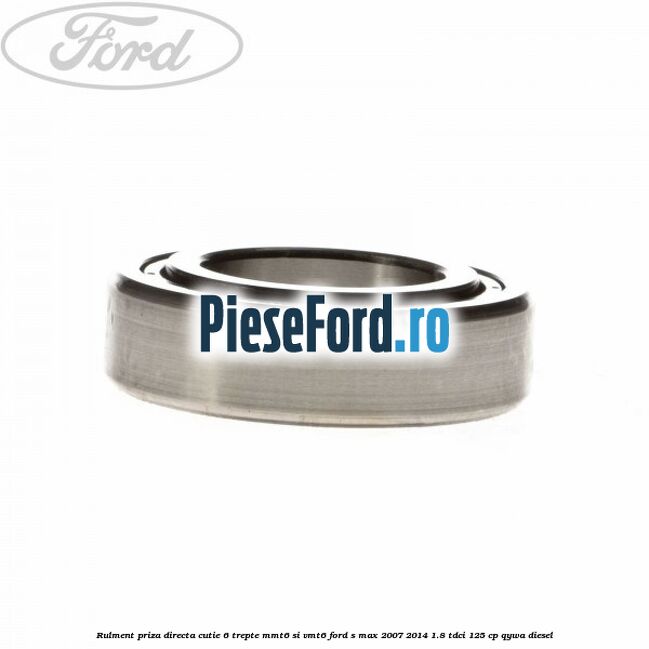 Rulment priza directa cutie 6 trepte MMT6 si VMT6 Ford S-Max 2007-2014 1.8 TDCi 125 cp QYWA diesel