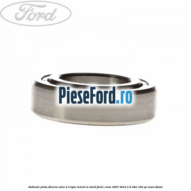 Rulment priza directa cutie 6 trepte MMT6 si VMT6 Ford S-Max 2007-2014 2.0 TDCi 163 cp TXWA diesel