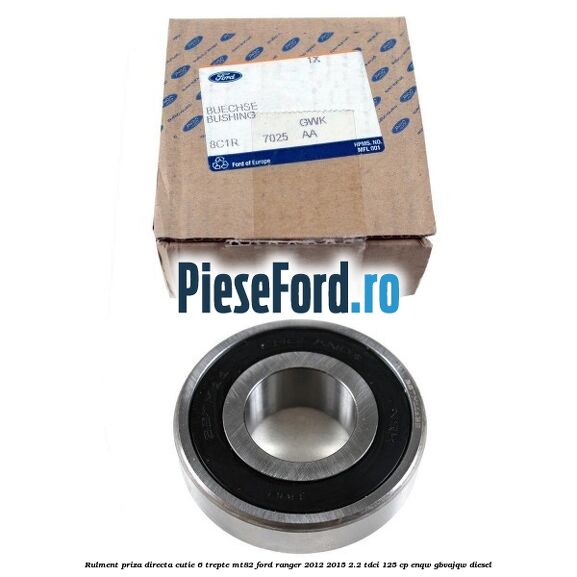 Rulment priza directa cutie 6 trepte MT82 Ford Ranger 2012-2015 2.2 TDCi 125 cp Rulment priza directa cutie 6 trepte MT82 Ford Ranger 2012-2015 2.2 TDCi 125 cp ENQW, GBVAJQW diesel