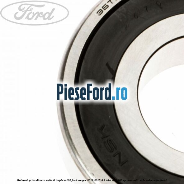 Rulment priza directa cutie 6 trepte MT82 Ford Ranger 2012-2015 3.2 TDCi 4x4 200 cp ENSA, SA2R, SA2S, SA2W, SAFA diesel