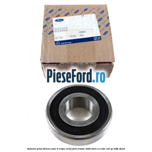 Rulment priza directa cutie 6 trepte MT82 Ford Transit 2006-2014 2.4 TDCi 140 cp Rulment priza directa cutie 6 trepte MT82 Ford Transit 2006-2014 2.4 TDCi 140 cp H9FB diesel