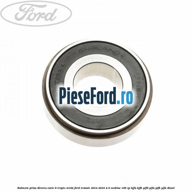 Rulment priza directa cutie 6 trepte MT82 Ford Transit 2014-2018 2.0 EcoBlue 105 cp BJFA, BJFB, YLF6, YLFA, YLFB, YLFS diesel