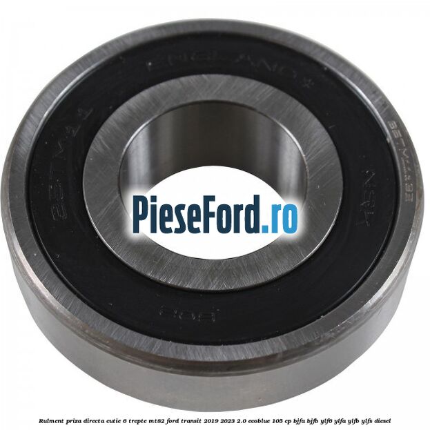 Rulment priza directa cutie 6 trepte MT82 Ford Transit 2019-2023 2.0 EcoBlue 105 cp BJFA, BJFB, YLF6, YLFA, YLFB, YLFS diesel
