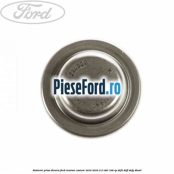 Rulment priza directa Ford Tourneo Custom 2014-2018 2.2 TDCi 100 cp Rulment priza directa Ford Tourneo Custom 2014-2018 2.2 TDCi 100 cp DRF4, DRFF, DRFG diesel