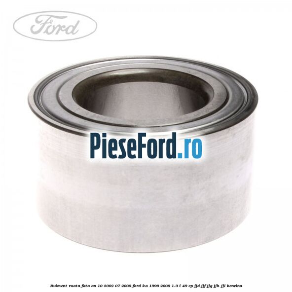 Rulment roata fata an 10/2002-07/2008 Ford Ka 1996-2008 1.3 i 49 cp JJD, JJF, JJG, JJH, JJL benzina