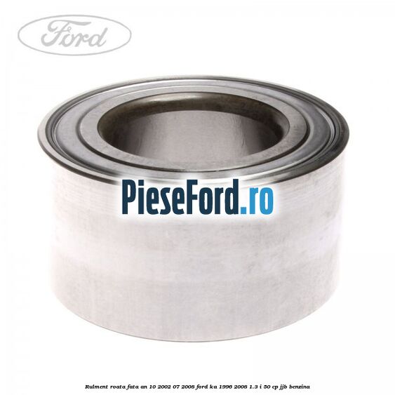 Rulment roata fata an 10/2002-07/2008 Ford Ka 1996-2008 1.3 i 50 cp Rulment roata fata an 10/2002-07/2008 Ford Ka 1996-2008 1.3 i 50 cp JJB benzina