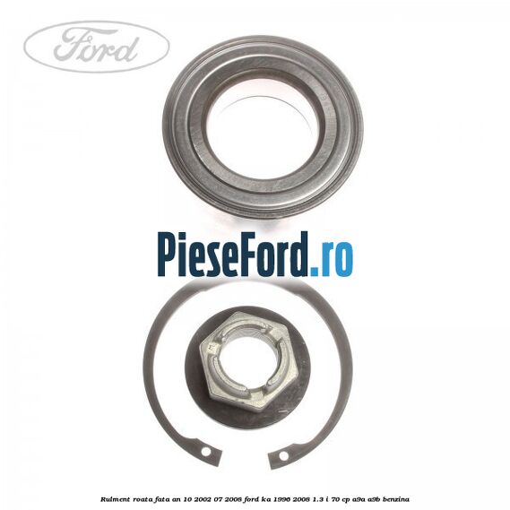 Rulment roata fata an 10/2002-07/2008 Ford Ka 1996-2008 1.3 i 70 cp A9A, A9B benzina