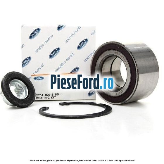 Rulment roata fata cu piulita si siguranta Ford C-Max 2011-2015 2.0 TDCi 163 cp TXDB diesel