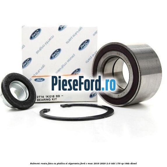 Rulment roata fata cu piulita si siguranta Ford C-Max 2016-2020 2.0 TDCi 170 cp T8DE diesel