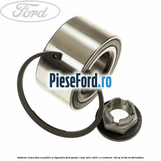 Rulment roata fata cu piulita si siguranta Ford Grand C-Max 2011-2015 1.0 EcoBoost 125 cp Rulment roata fata cu piulita si siguranta Ford Grand C-Max 2011-2015 1.0 EcoBoost 125 cp M1DA, M1DD benzina