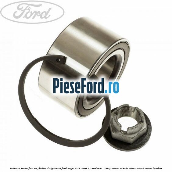 Rulment roata fata cu piulita si siguranta Ford Kuga 2013-2016 1.5 EcoBoost 150 cp M8MA, M8MB, M8MC, M8MD, M8ME benzina